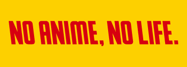 NO ANIME, NO LIFE.