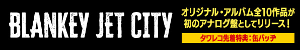 BLANKEY JET CITY オリジナルアルバム6タイトルのアナログレコードが2025年リリース！タワレコ先着特典「ジャケット柄スクエア型缶バッジ(タイトルごと別絵柄)」